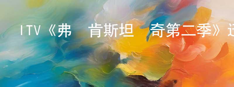 陳多壽發布ITV《弗蘭肯斯坦傳奇第二季》迅雷下載/在線觀看/百度云-犯罪/歷史載-美劇天堂